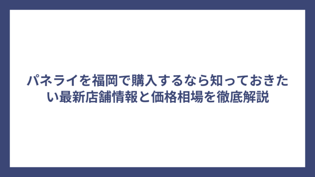 パネライを福岡で購入するなら知っておきたい最新店舗情報と価格相場を徹底解説
