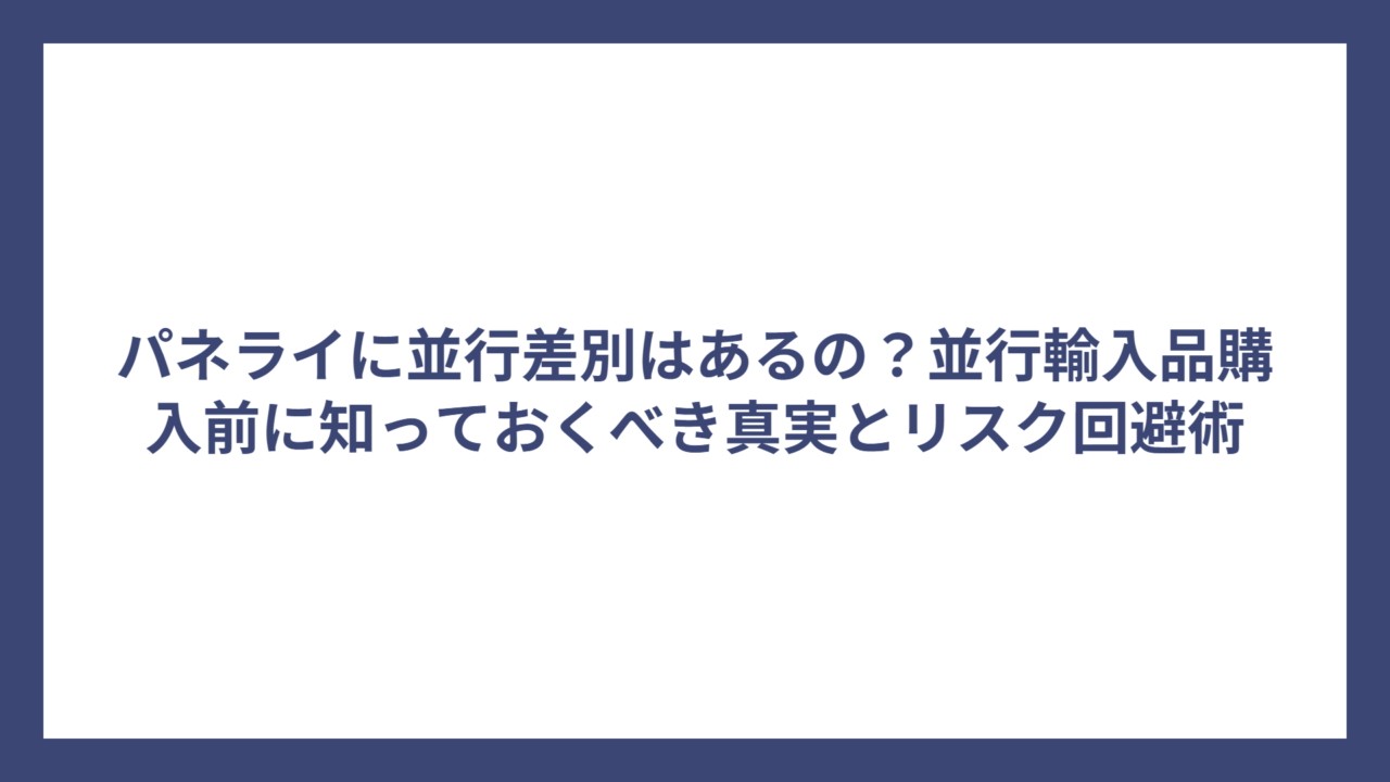 パネライに並行差別はあるの？並行輸入品購入前に知っておくべき真実とリスク回避術