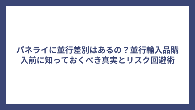 パネライに並行差別はあるの？並行輸入品購入前に知っておくべき真実とリスク回避術
