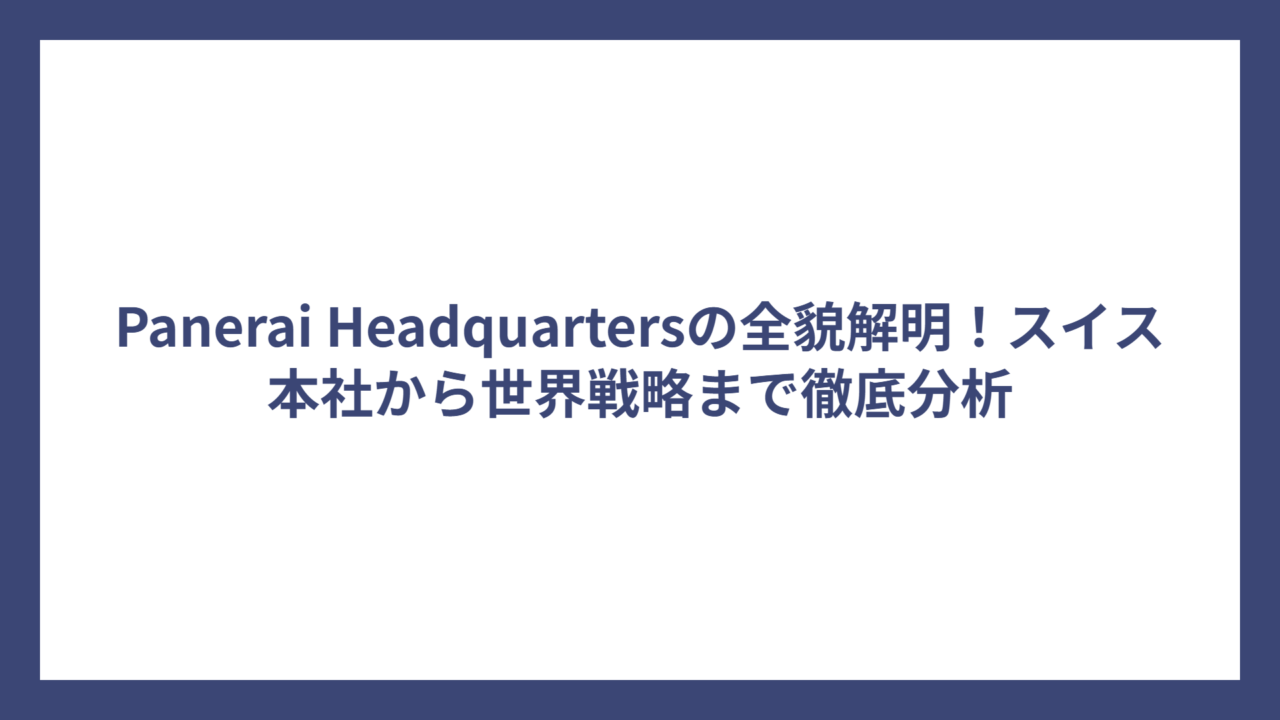 Panerai Headquartersの全貌解明！スイス本社から世界戦略まで徹底分析
