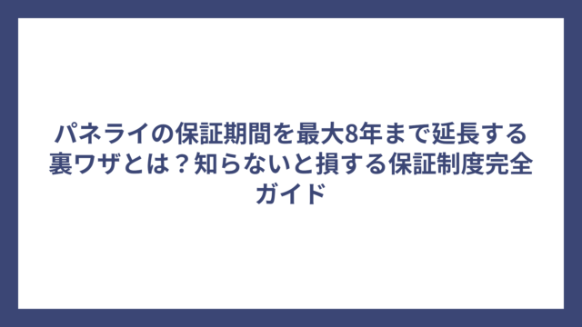パネライの保証期間を最大8年まで延長する裏ワザとは？知らないと損する保証制度完全ガイド