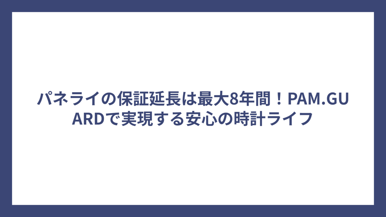 パネライの保証延長は最大8年間！PAM.GUARDで実現する安心の時計ライフ