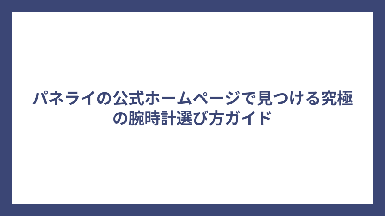 パネライの公式ホームページで見つける究極の腕時計選び方ガイド