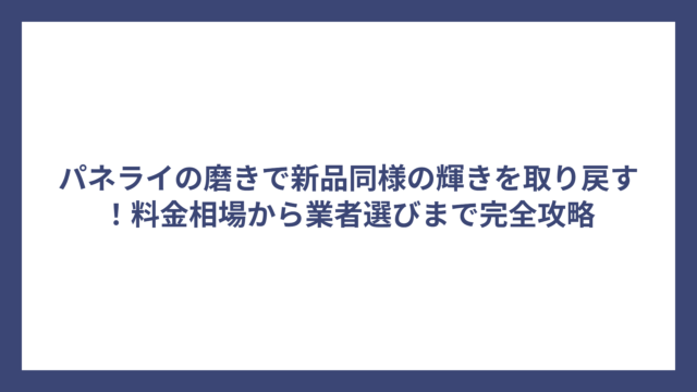 パネライの磨きで新品同様の輝きを取り戻す！料金相場から業者選びまで完全攻略