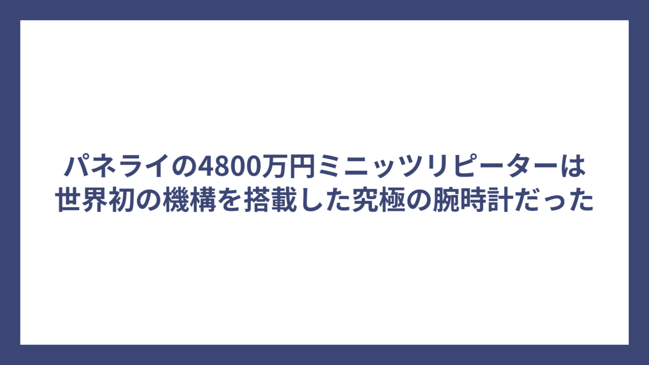 パネライの4800万円ミニッツリピーターは世界初の機構を搭載した究極の腕時計だった