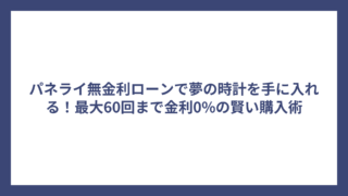パネライ無金利ローンで夢の時計を手に入れる！最大60回まで金利0%の賢い購入術
