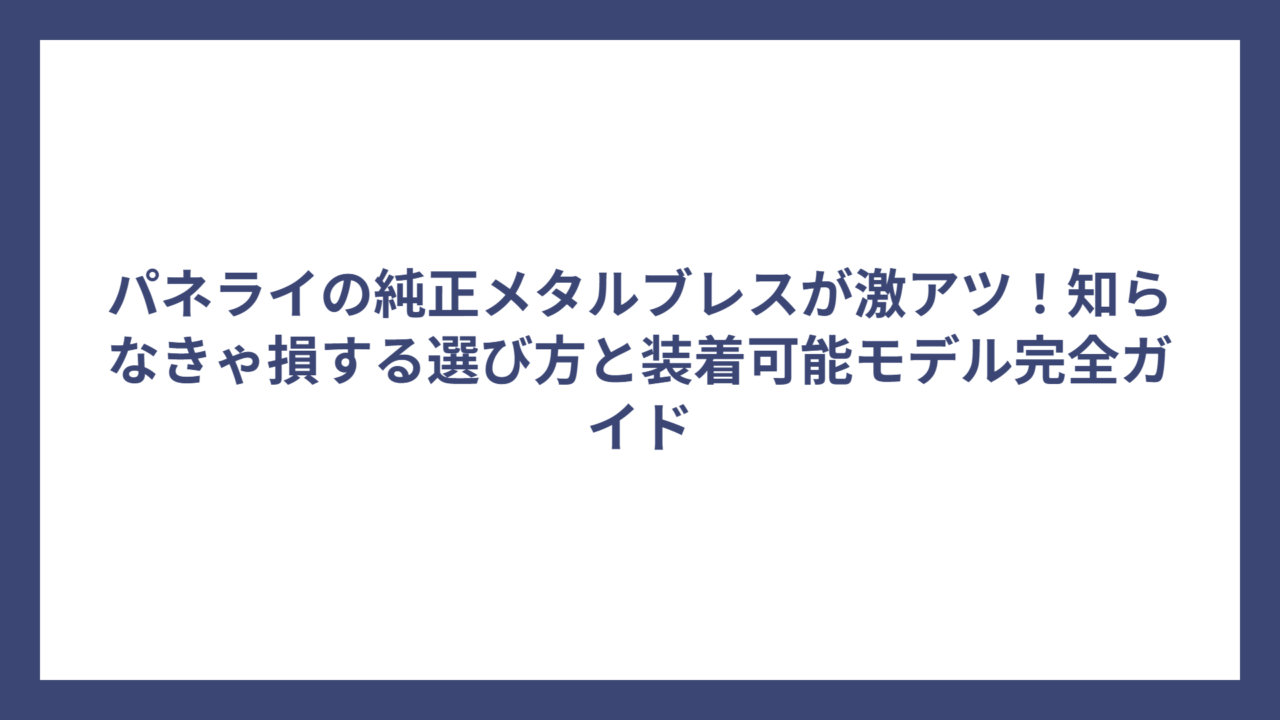 パネライの純正メタルブレスが激アツ！知らなきゃ損する選び方と装着可能モデル完全ガイド