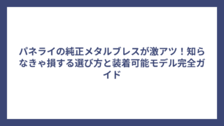 パネライの純正メタルブレスが激アツ！知らなきゃ損する選び方と装着可能モデル完全ガイド