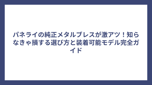 パネライの純正メタルブレスが激アツ！知らなきゃ損する選び方と装着可能モデル完全ガイド