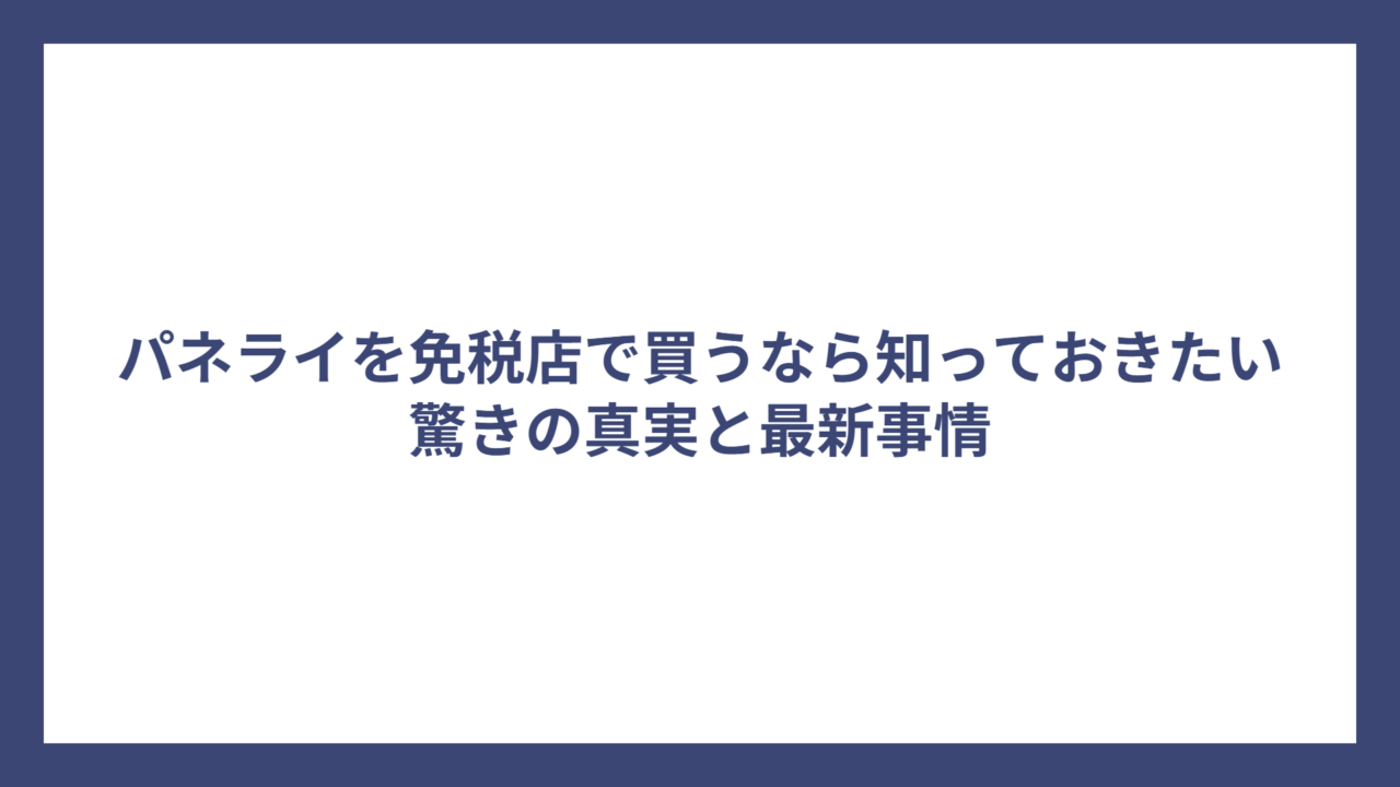 パネライを免税店で買うなら知っておきたい驚きの真実と最新事情
