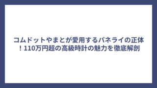 コムドットやまとが愛用するパネライの正体！110万円超の高級時計の魅力を徹底解剖
