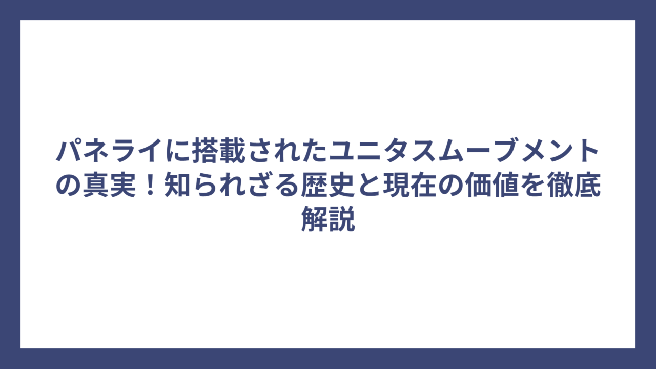 パネライに搭載されたユニタスムーブメントの真実！知られざる歴史と現在の価値を徹底解説