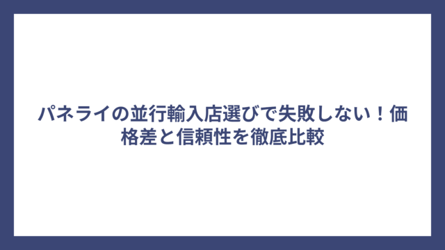 パネライの並行輸入店選びで失敗しない！価格差と信頼性を徹底比較