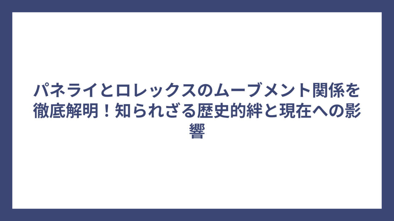 パネライとロレックスのムーブメント関係を徹底解明！知られざる歴史的絆と現在への影響