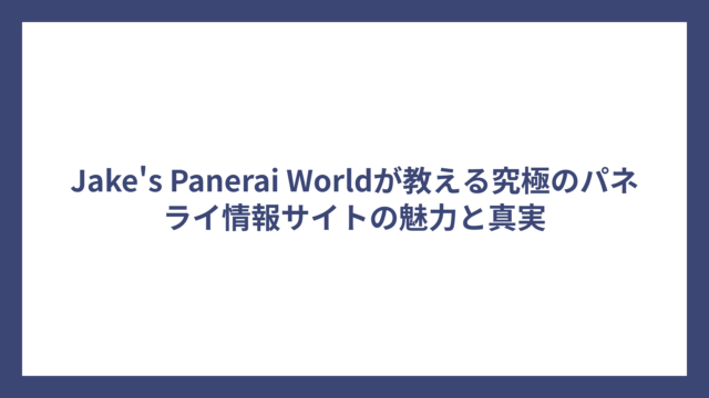 Jake’s Panerai Worldが教える究極のパネライ情報サイトの魅力と真実