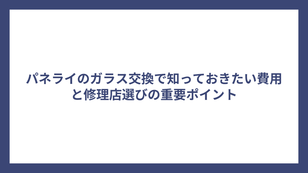 パネライのガラス交換で知っておきたい費用と修理店選びの重要ポイント
