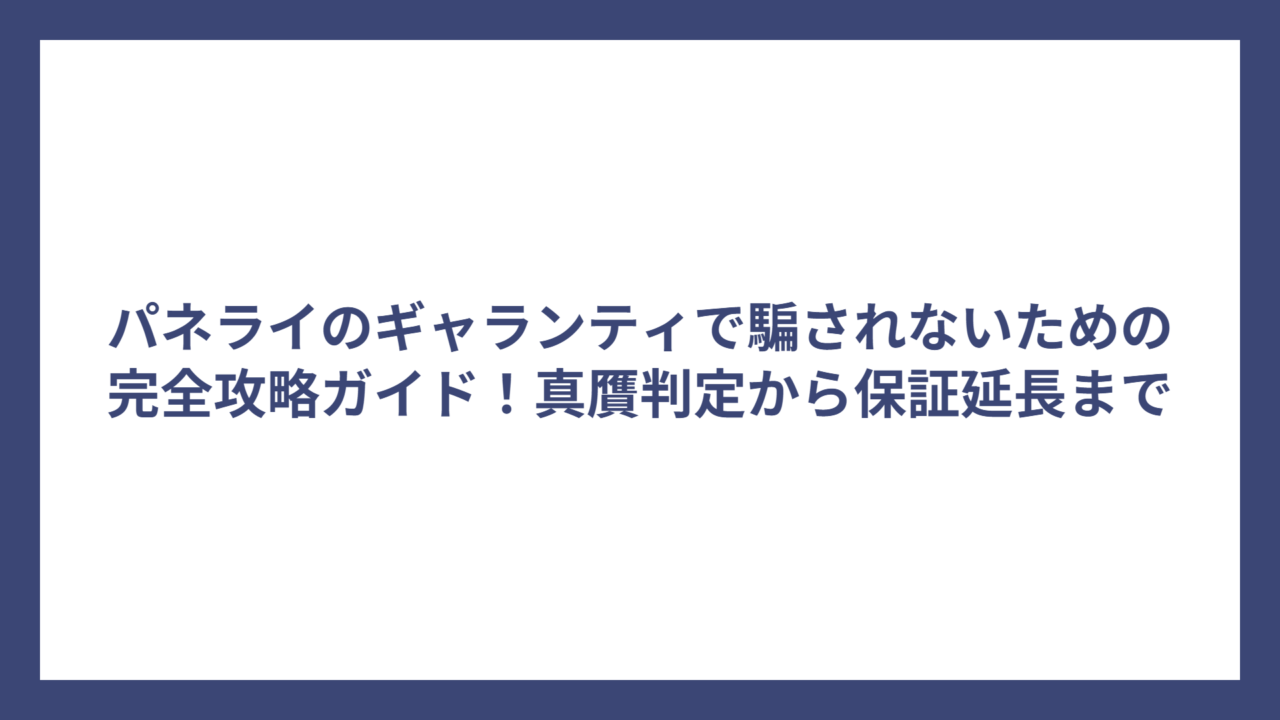 パネライのギャランティで騙されないための完全攻略ガイド！真贋判定から保証延長まで
