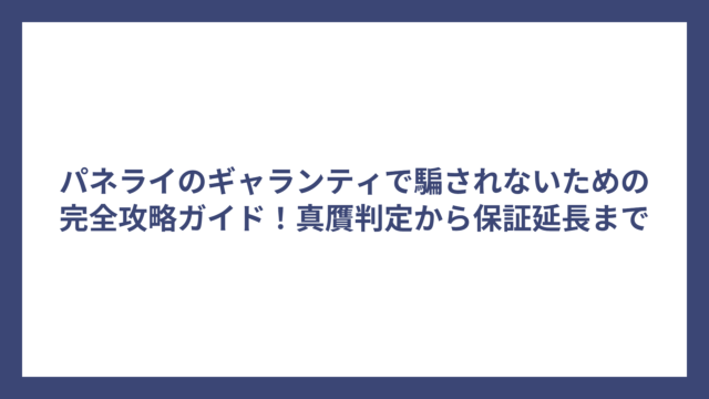 パネライのギャランティで騙されないための完全攻略ガイド！真贋判定から保証延長まで