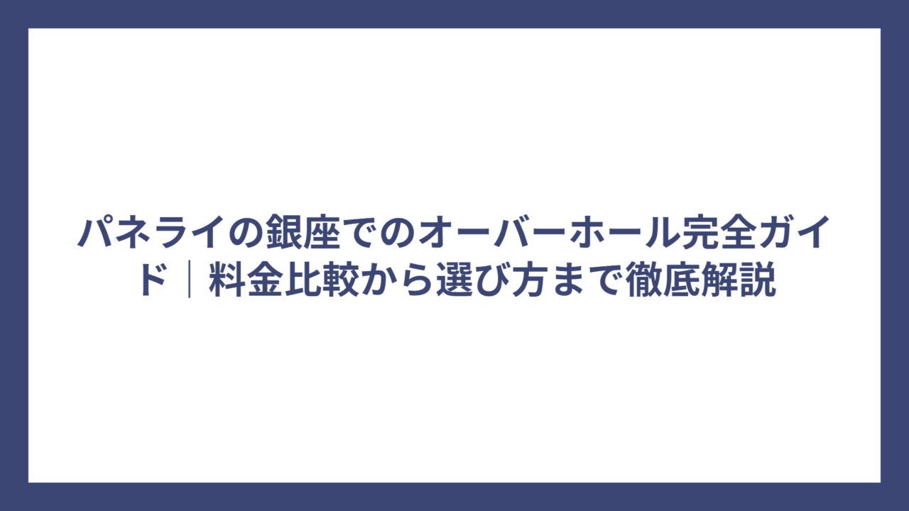 パネライの銀座でのオーバーホール完全ガイド｜料金比較から選び方まで徹底解説