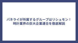 パネライが所属するグループはリシュモン！時計業界の巨大企業連合を徹底解説
