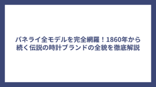 パネライ全モデルを完全網羅！1860年から続く伝説の時計ブランドの全貌を徹底解説