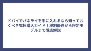 ドバイでパネライを手に入れるなら知っておくべき究極購入ガイド！税制優遇から限定モデルまで徹底解説