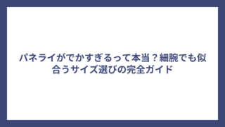 パネライがでかすぎるって本当？細腕でも似合うサイズ選びの完全ガイド