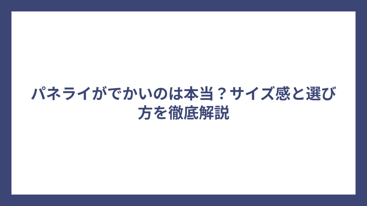 パネライがでかいのは本当？サイズ感と選び方を徹底解説