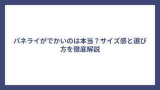 パネライがでかいのは本当？サイズ感と選び方を徹底解説