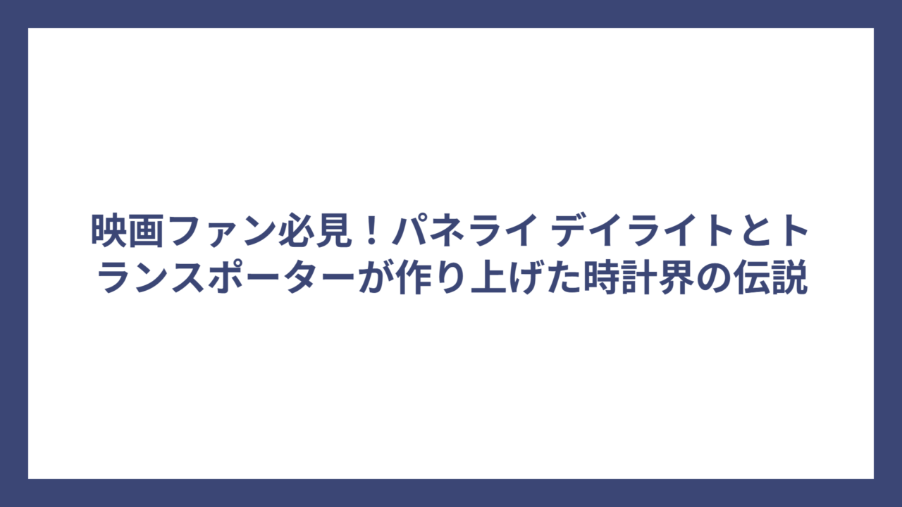 映画ファン必見！パネライ デイライトとトランスポーターが作り上げた時計界の伝説