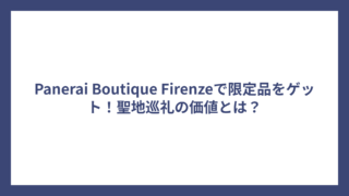 Panerai Boutique Firenzeで限定品をゲット！聖地巡礼の価値とは？