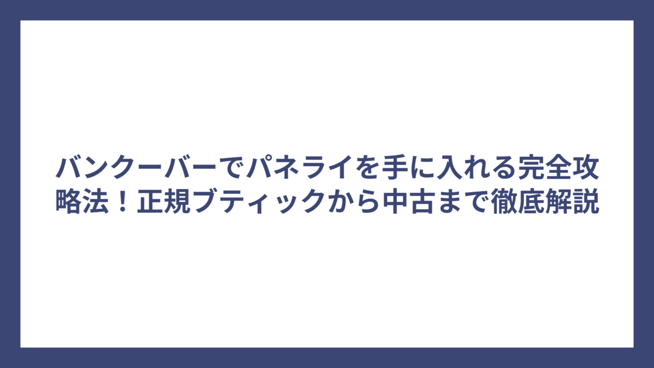 バンクーバーでパネライを手に入れる完全攻略法！正規ブティックから中古まで徹底解説
