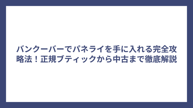 バンクーバーでパネライを手に入れる完全攻略法！正規ブティックから中古まで徹底解説