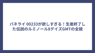パネライ 00233が欲しすぎる！生産終了した伝説のルミノール8デイズGMTの全貌