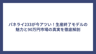 パネライ233が今アツい！生産終了モデルの魅力と90万円市場の真実を徹底解剖