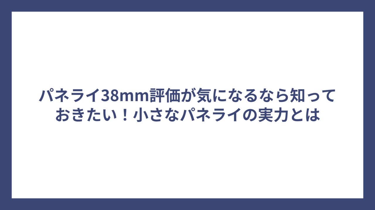 パネライ38mm評価が気になるなら知っておきたい！小さなパネライの実力とは