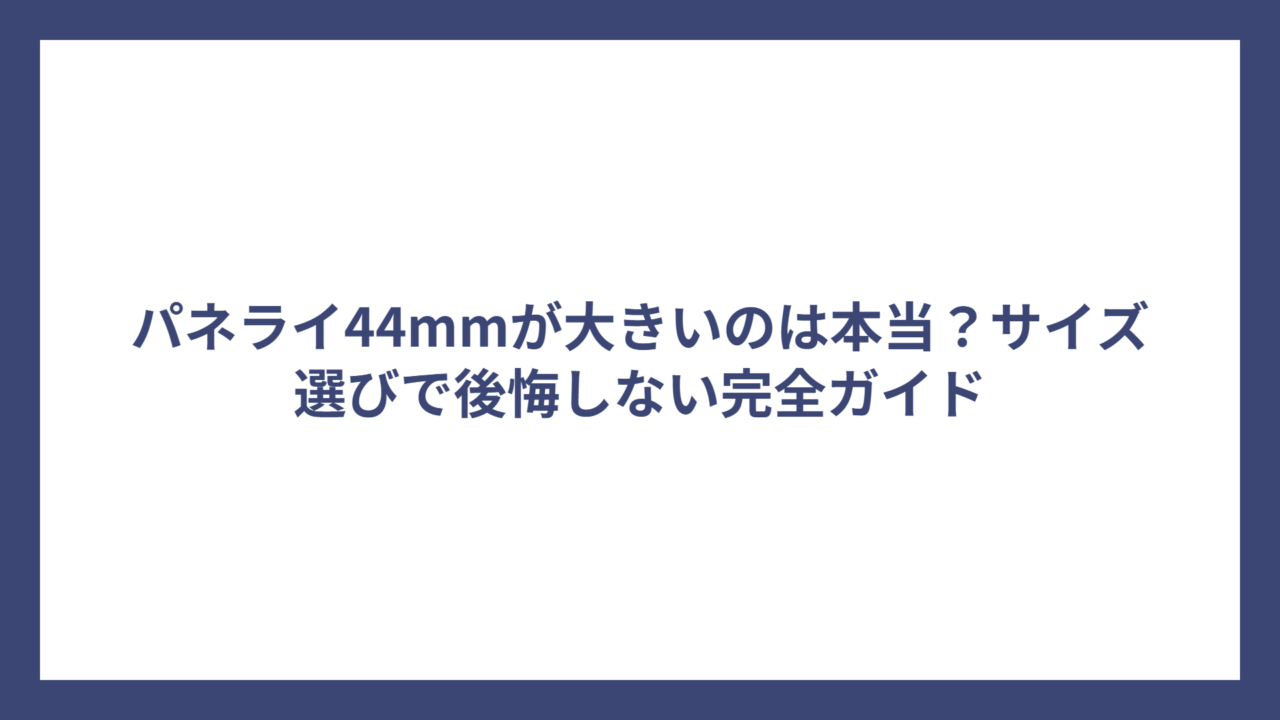 パネライ44mmが大きいのは本当？サイズ選びで後悔しない完全ガイド