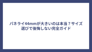 パネライ44mmが大きいのは本当？サイズ選びで後悔しない完全ガイド