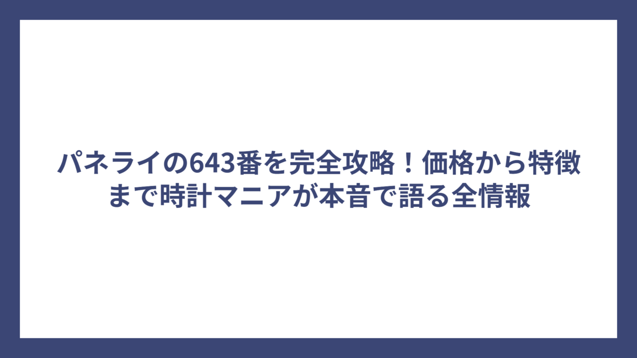 パネライの643番を完全攻略！価格から特徴まで時計マニアが本音で語る全情報