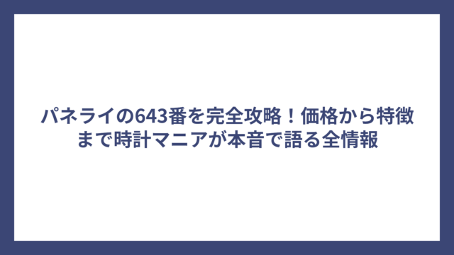 パネライの643番を完全攻略！価格から特徴まで時計マニアが本音で語る全情報