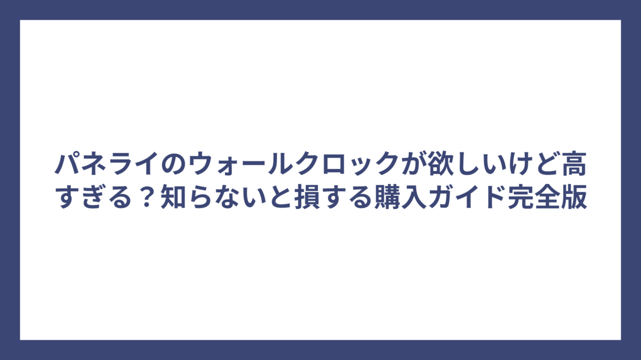 パネライのウォールクロックが欲しいけど高すぎる？知らないと損する購入ガイド完全版