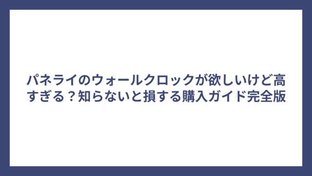 パネライのウォールクロックが欲しいけど高すぎる？知らないと損する購入ガイド完全版