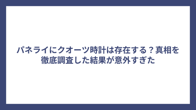 パネライにクオーツ時計は存在する？真相を徹底調査した結果が意外すぎた