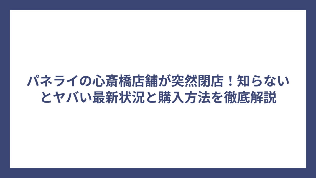 パネライの心斎橋店舗が突然閉店！知らないとヤバい最新状況と購入方法を徹底解説