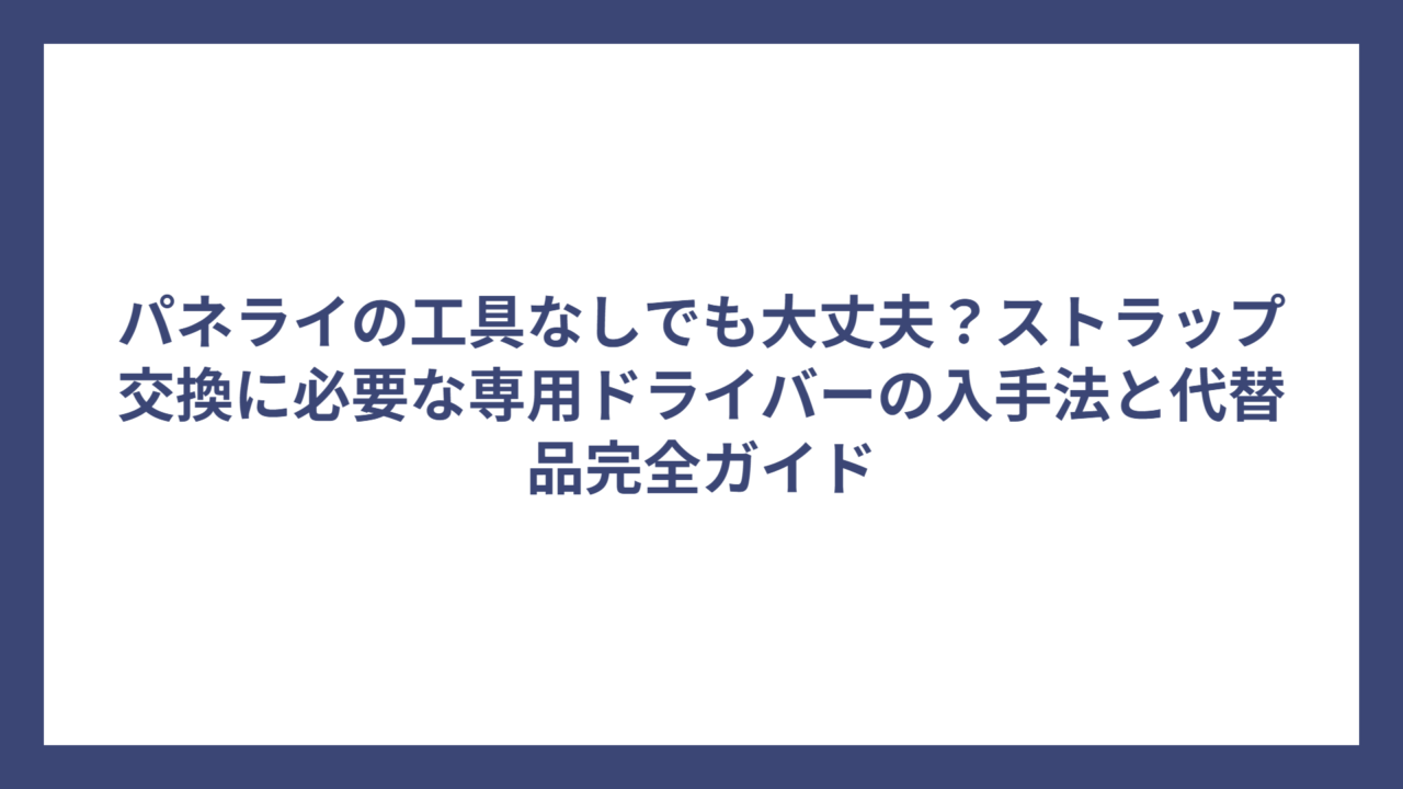 パネライの工具なしでも大丈夫？ストラップ交換に必要な専用ドライバーの入手法と代替品完全ガイド