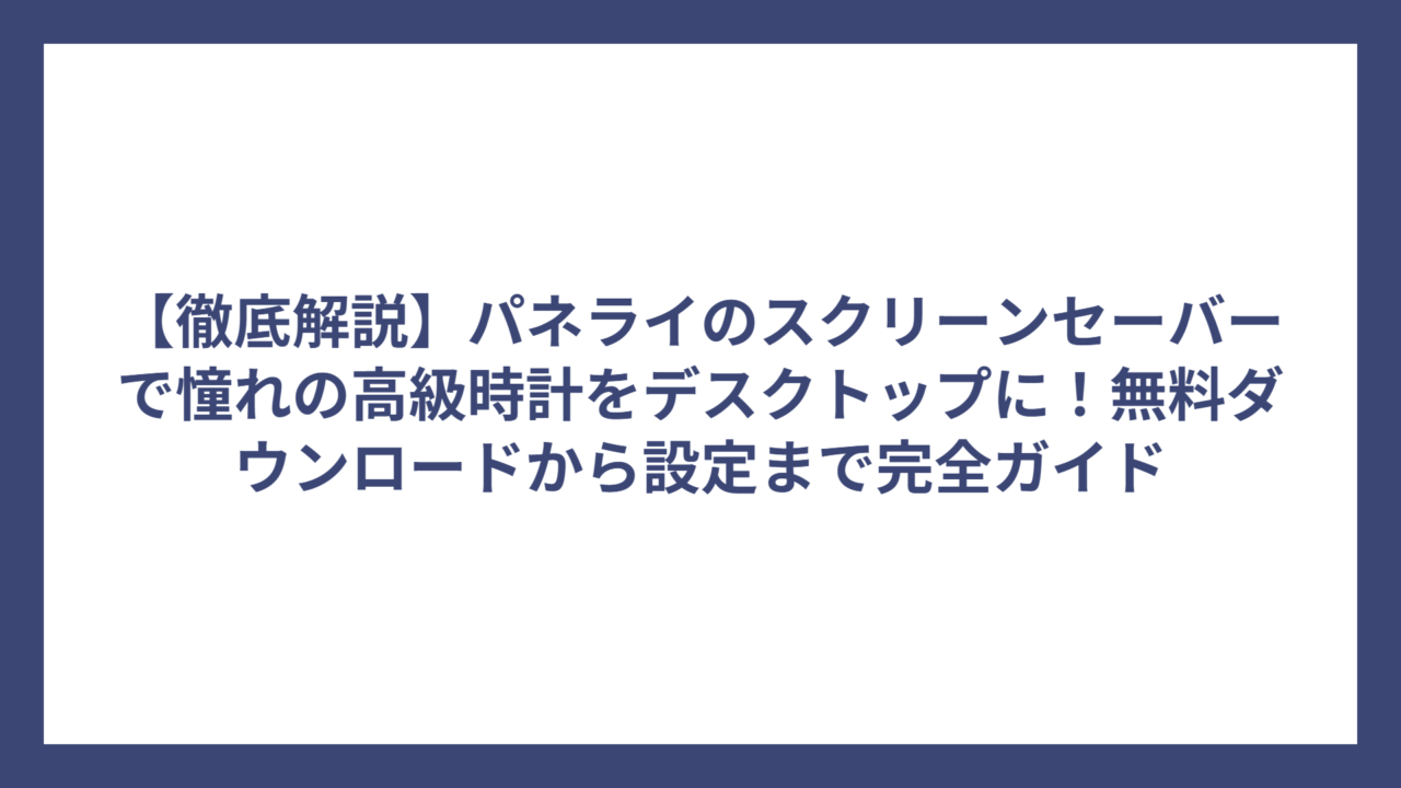 【徹底解説】パネライのスクリーンセーバーで憧れの高級時計をデスクトップに！無料ダウンロードから設定まで完全ガイド