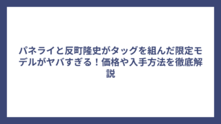 パネライと反町隆史がタッグを組んだ限定モデルがヤバすぎる！価格や入手方法を徹底解説
