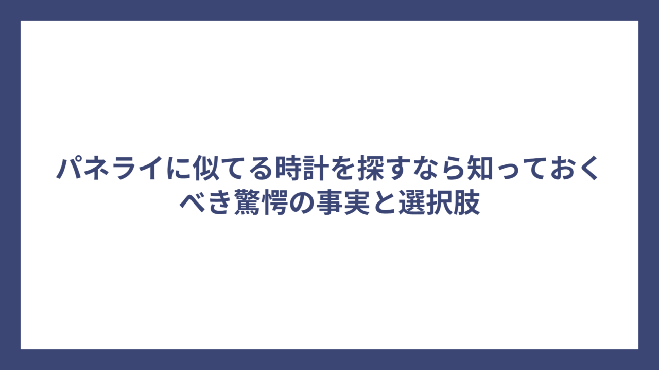 パネライに似てる時計を探すなら知っておくべき驚愕の事実と選択肢
