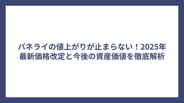 パネライの値上がりが止まらない！2025年最新価格改定と今後の資産価値を徹底解析