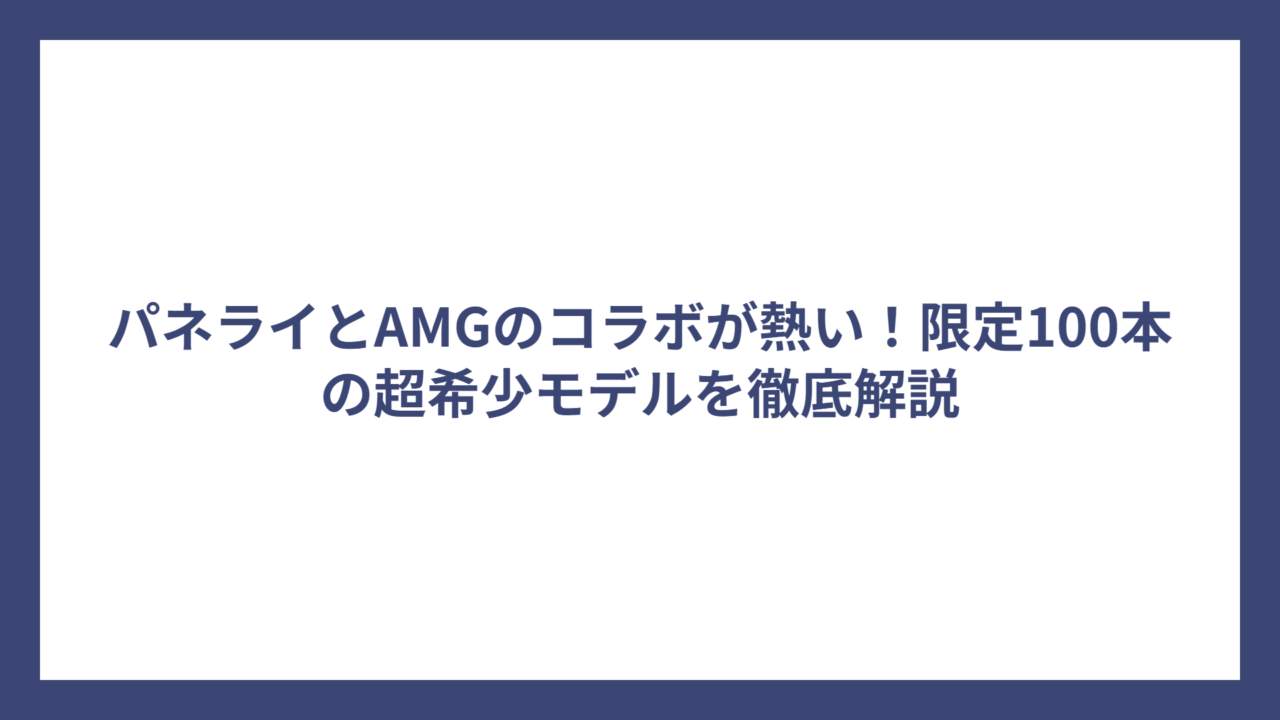 パネライとAMGのコラボが熱い！限定100本の超希少モデルを徹底解説
